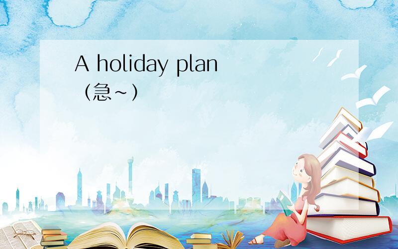 A holiday plan（急~）