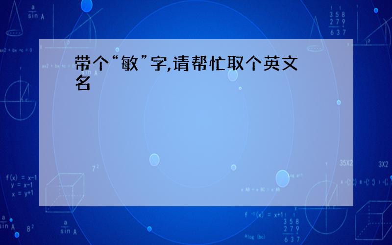 带个“敏”字,请帮忙取个英文名