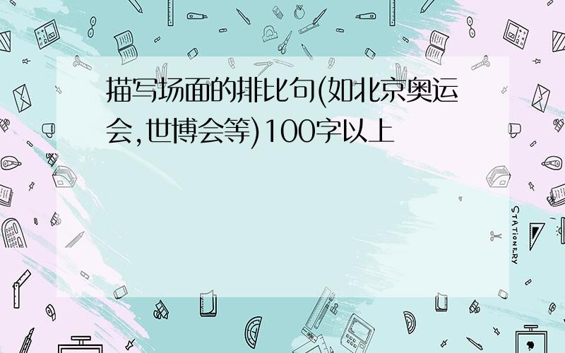 描写场面的排比句(如北京奥运会,世博会等)100字以上