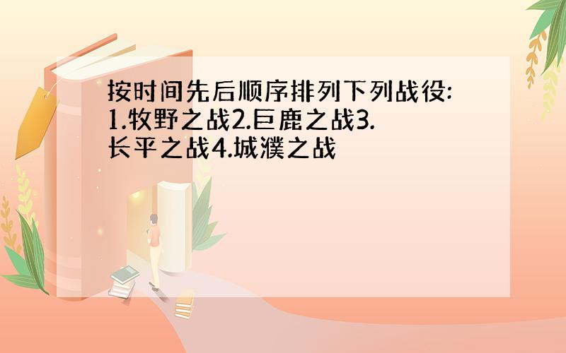 按时间先后顺序排列下列战役:1.牧野之战2.巨鹿之战3.长平之战4.城濮之战