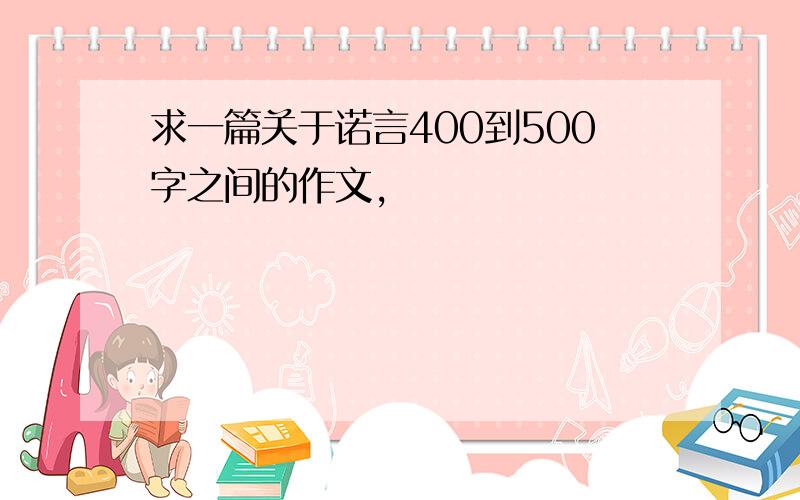 求一篇关于诺言400到500字之间的作文,