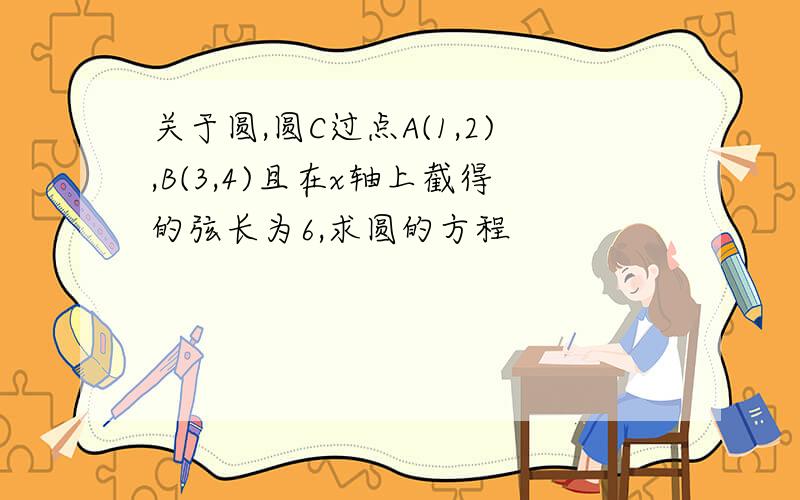 关于圆,圆C过点A(1,2),B(3,4)且在x轴上截得的弦长为6,求圆的方程