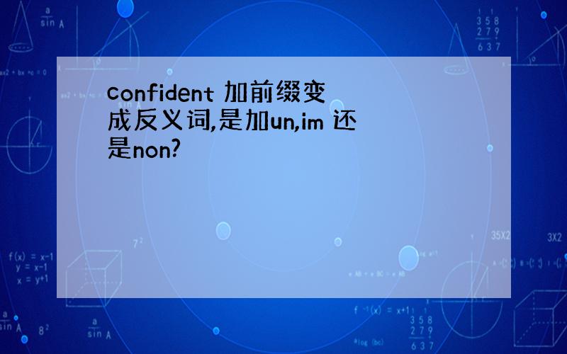 confident 加前缀变成反义词,是加un,im 还是non?