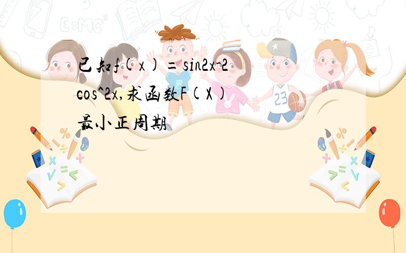 已知f(x)=sin2x-2cos^2x,求函数F(X)最小正周期