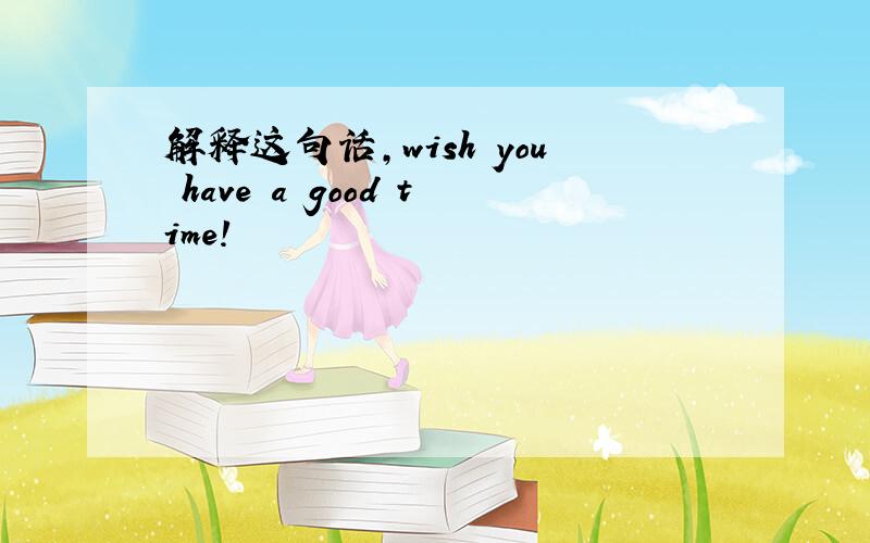 解释这句话,wish you have a good time!