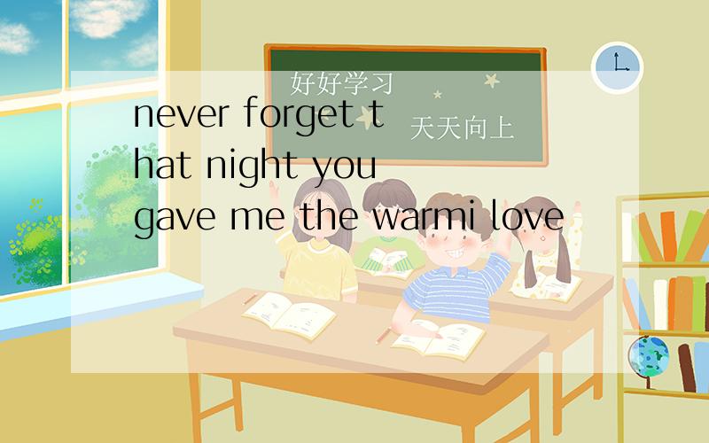 never forget that night you gave me the warmi love