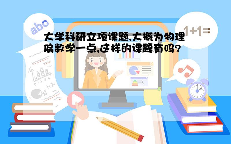 大学科研立项课题,大概为物理偏数学一点,这样的课题有吗?