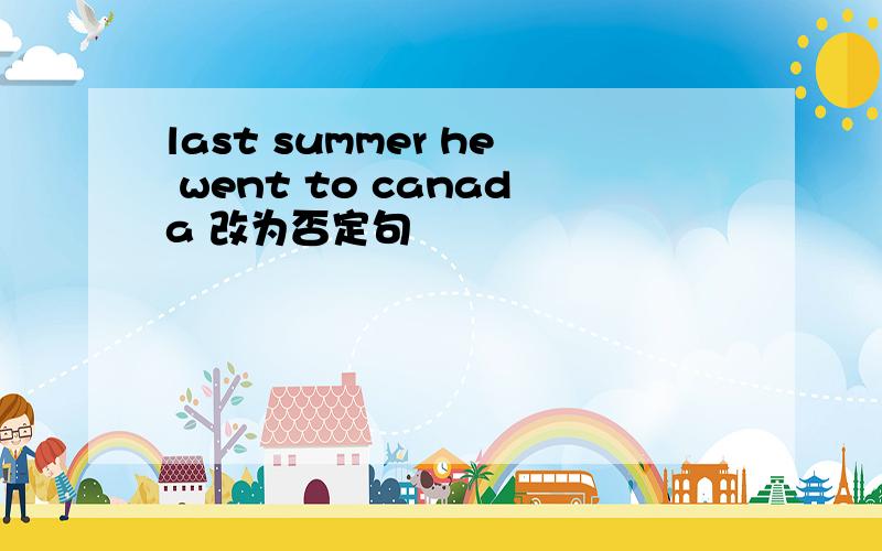 last summer he went to canada 改为否定句