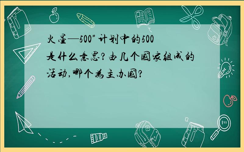 火星—500”计划中的500是什么意思?由几个国家组成的活动,哪个为主办国?