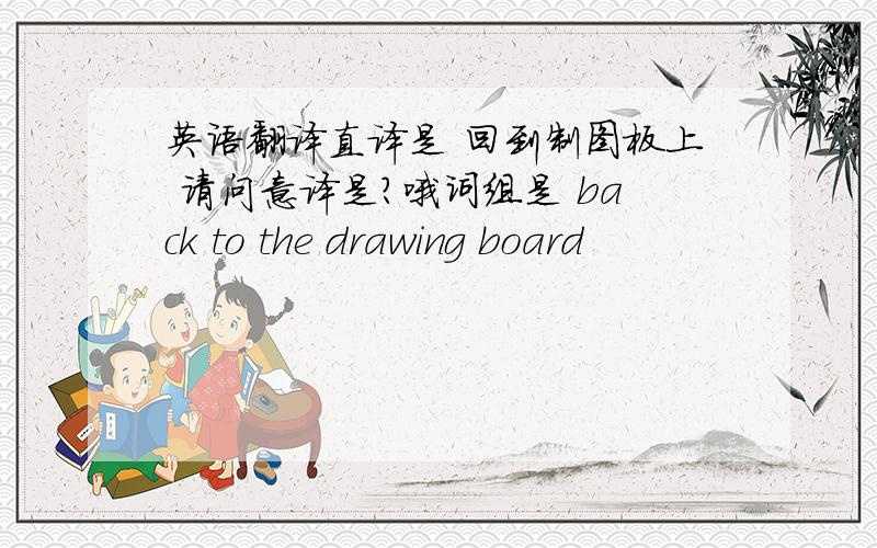 英语翻译直译是 回到制图板上 请问意译是?哦词组是 back to the drawing board