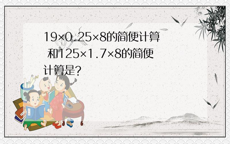 19×0.25×8的简便计算 和125×1.7×8的简便计算是?