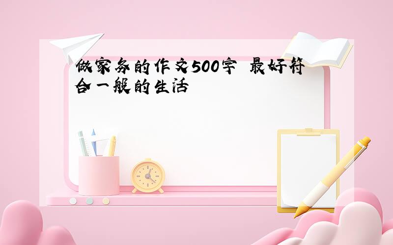 做家务的作文500字 最好符合一般的生活