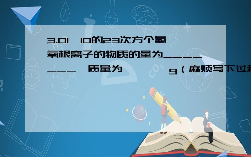 3.01*10的23次方个氢氧根离子的物质的量为_______,质量为————g（麻烦写下过程