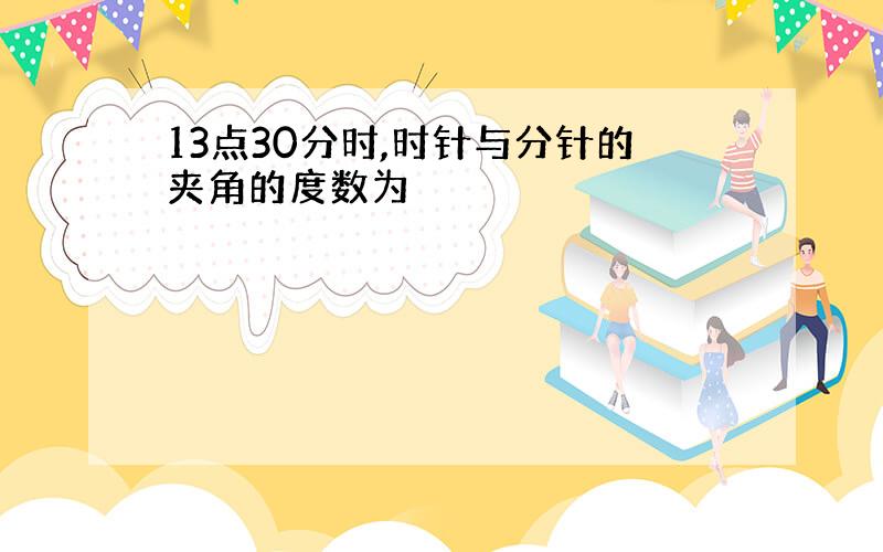 13点30分时,时针与分针的夹角的度数为