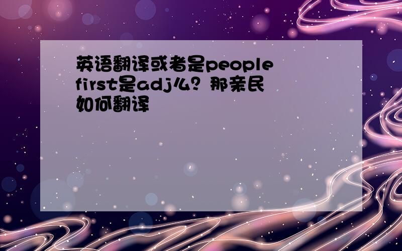 英语翻译或者是people first是adj么？那亲民如何翻译