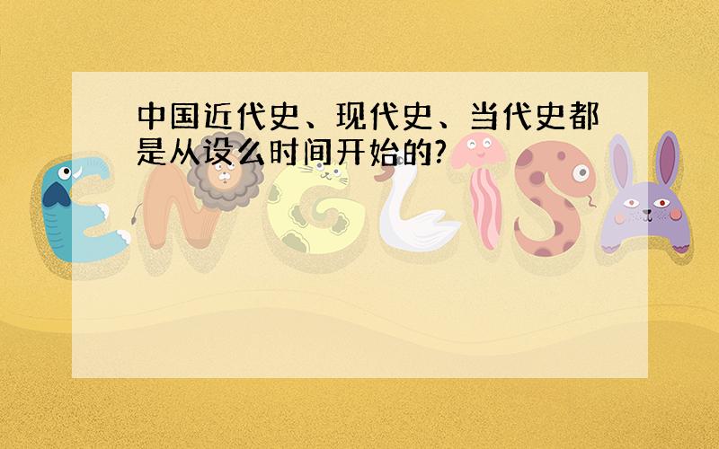 中国近代史、现代史、当代史都是从设么时间开始的?