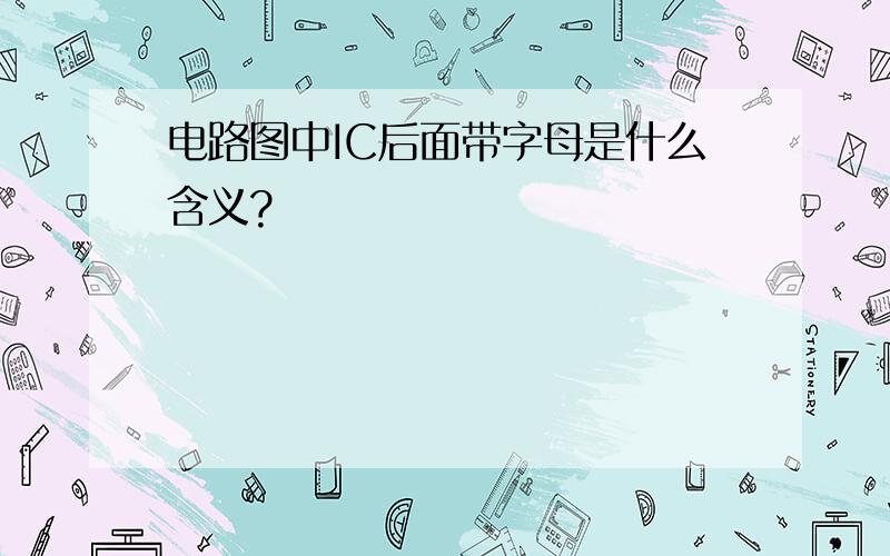 电路图中IC后面带字母是什么含义?