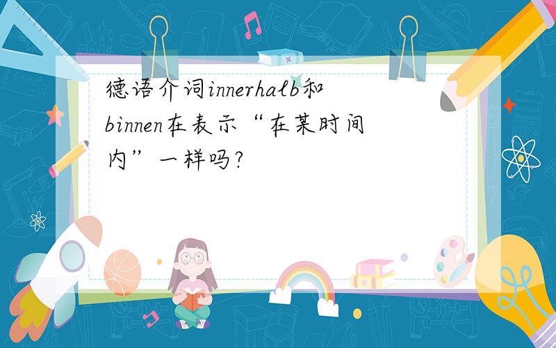 德语介词innerhalb和binnen在表示“在某时间内”一样吗?