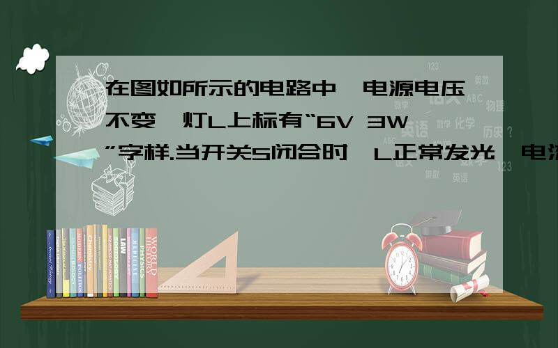 在图如所示的电路中,电源电压不变,灯L上标有“6V 3W”字样.当开关S闭合时,L正常发光,电流表的示数为0.6A.求：