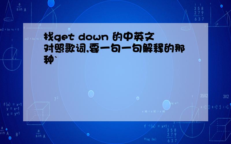 找get down 的中英文对照歌词,要一句一句解释的那种`