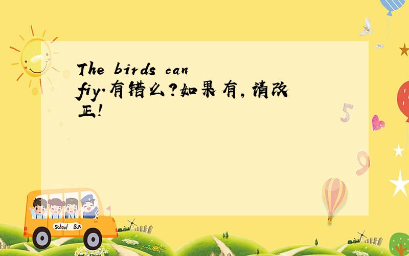 The birds can fiy.有错么?如果有,请改正!