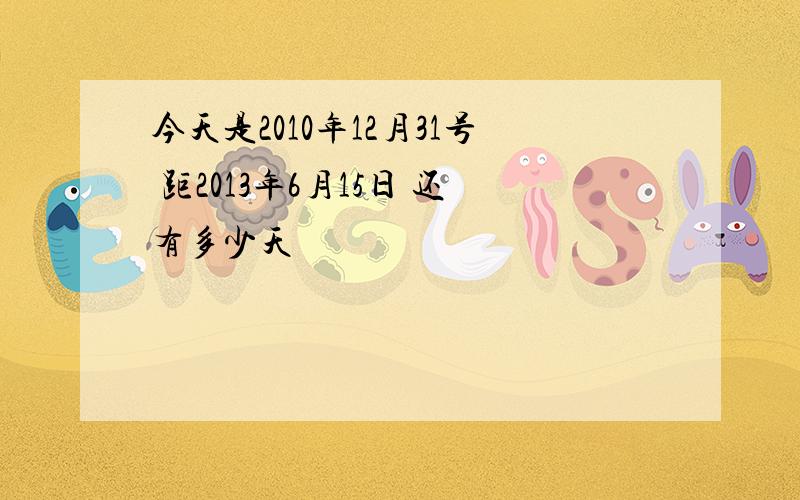 今天是2010年12月31号 距2013年6月15日 还有多少天