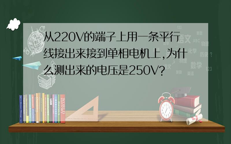 从220V的端子上用一条平行线接出来接到单相电机上,为什么测出来的电压是250V?