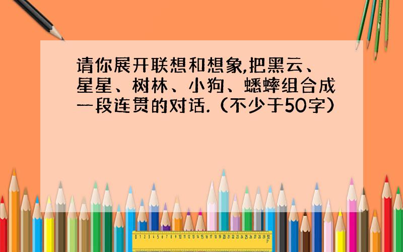 请你展开联想和想象,把黑云、星星、树林、小狗、蟋蟀组合成一段连贯的对话.（不少于50字）