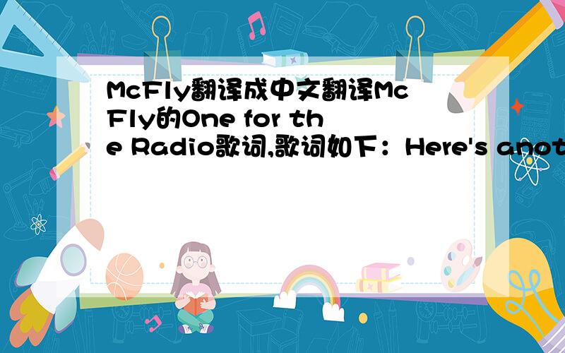 McFly翻译成中文翻译McFly的One for the Radio歌词,歌词如下：Here's another so