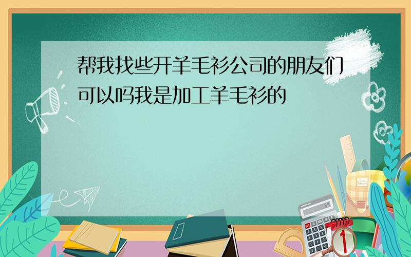 帮我找些开羊毛衫公司的朋友们可以吗我是加工羊毛衫的