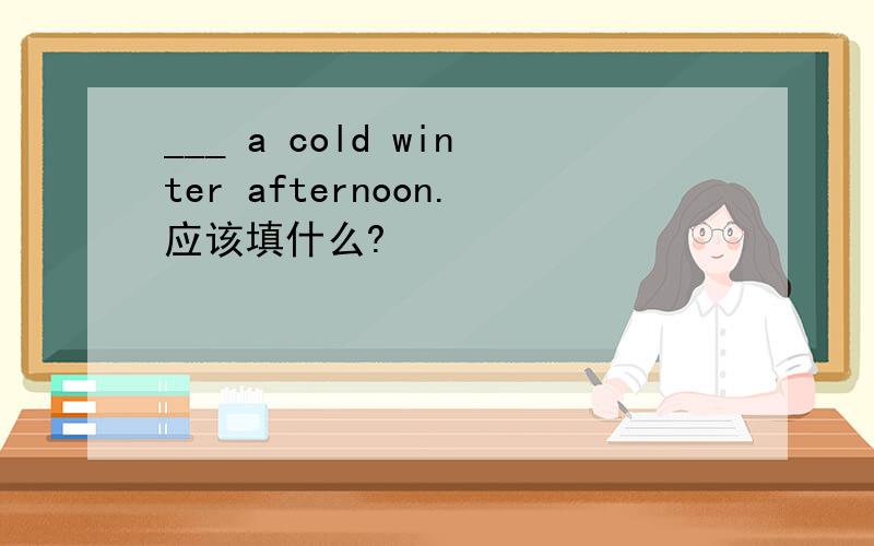 ___ a cold winter afternoon.应该填什么?