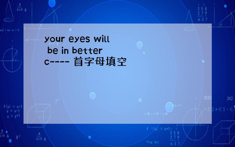 your eyes will be in better c---- 首字母填空