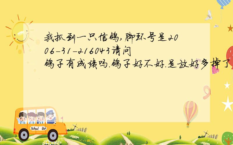 我抓到一只信鸽,脚环号是2006-31-216043请问鸽子有成绩吗.鸽子好不好.是放好多掉了的 雨点