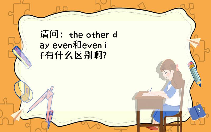 请问：the other day even和even if有什么区别啊?