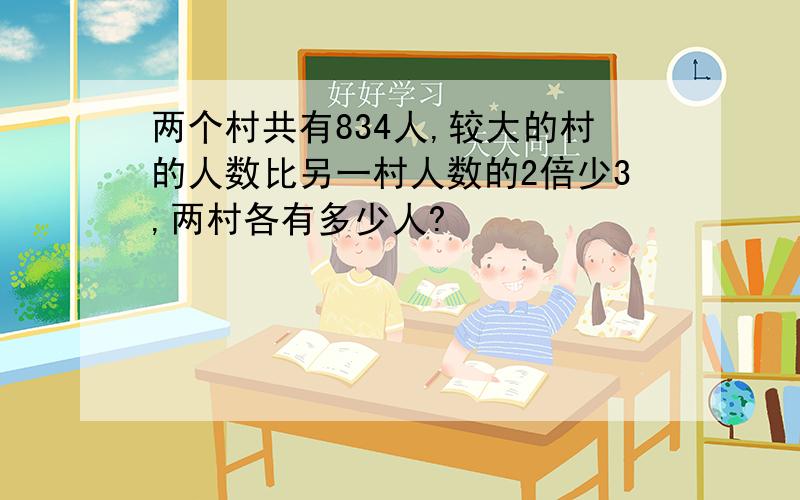 两个村共有834人,较大的村的人数比另一村人数的2倍少3,两村各有多少人?