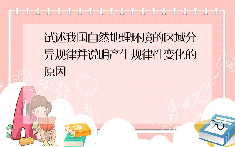 试述我国自然地理环境的区域分异规律并说明产生规律性变化的原因