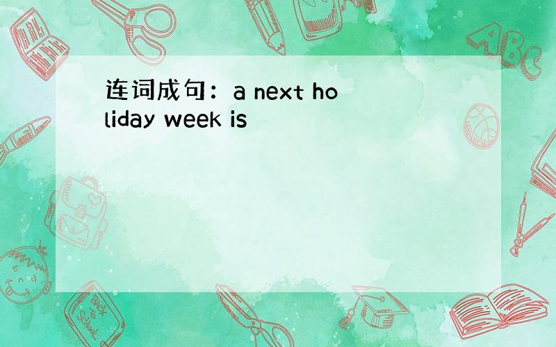 连词成句：a next holiday week is