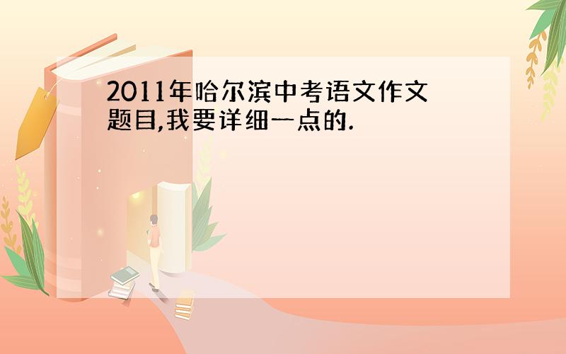 2011年哈尔滨中考语文作文题目,我要详细一点的.