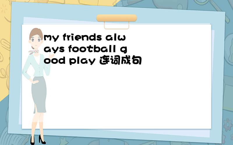 my friends always football good play 连词成句