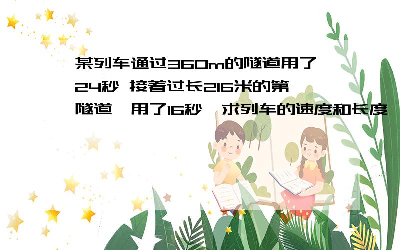 某列车通过360m的隧道用了24秒 接着过长216米的第隧道,用了16秒,求列车的速度和长度