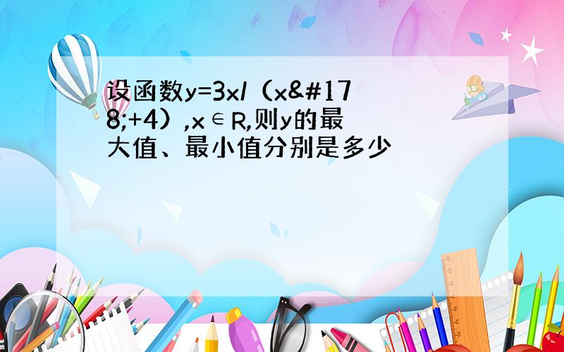 设函数y=3x/（x²+4）,x∈R,则y的最大值、最小值分别是多少