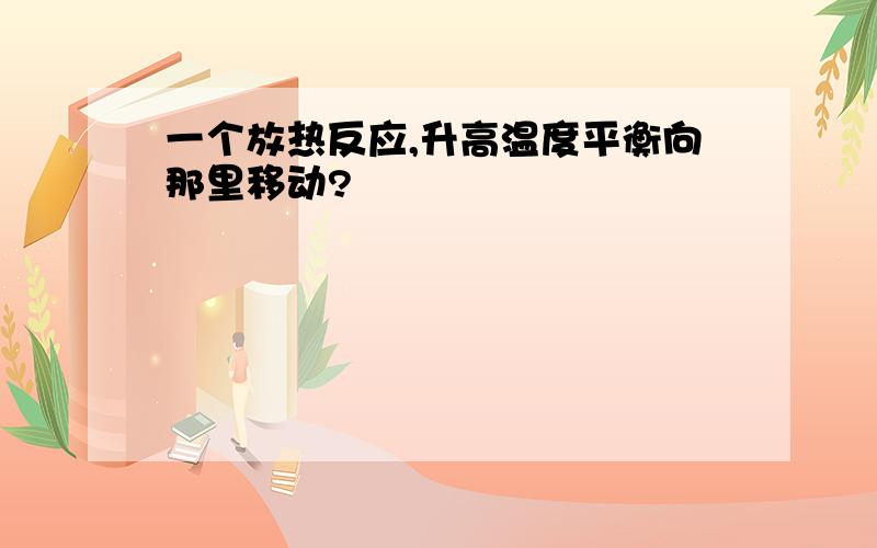 一个放热反应,升高温度平衡向那里移动?