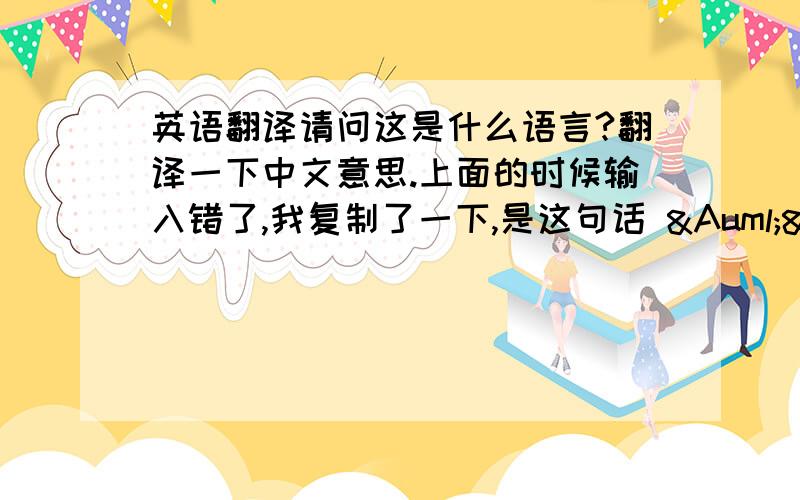 英语翻译请问这是什么语言?翻译一下中文意思.上面的时候输入错了,我复制了一下,是这句话 Äã&o