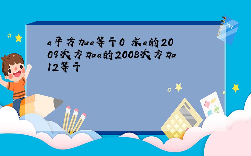 a平方加a等于0 求a的2009次方加a的2008次方加12等于