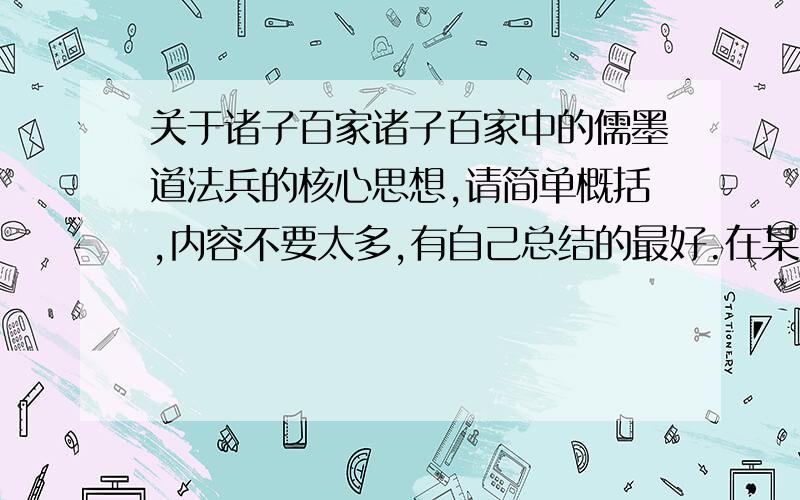 关于诸子百家诸子百家中的儒墨道法兵的核心思想,请简单概括,内容不要太多,有自己总结的最好.在某些学派有多个代表人物,请分