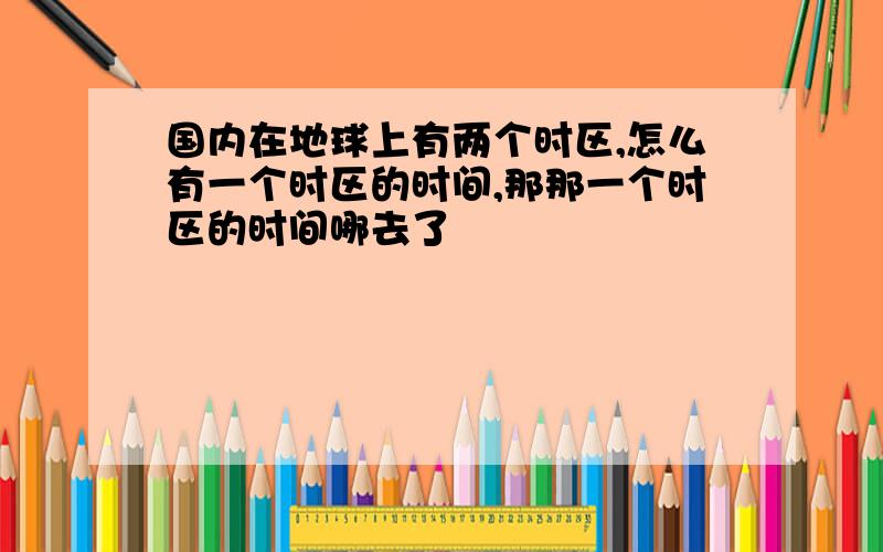 国内在地球上有两个时区,怎么有一个时区的时间,那那一个时区的时间哪去了