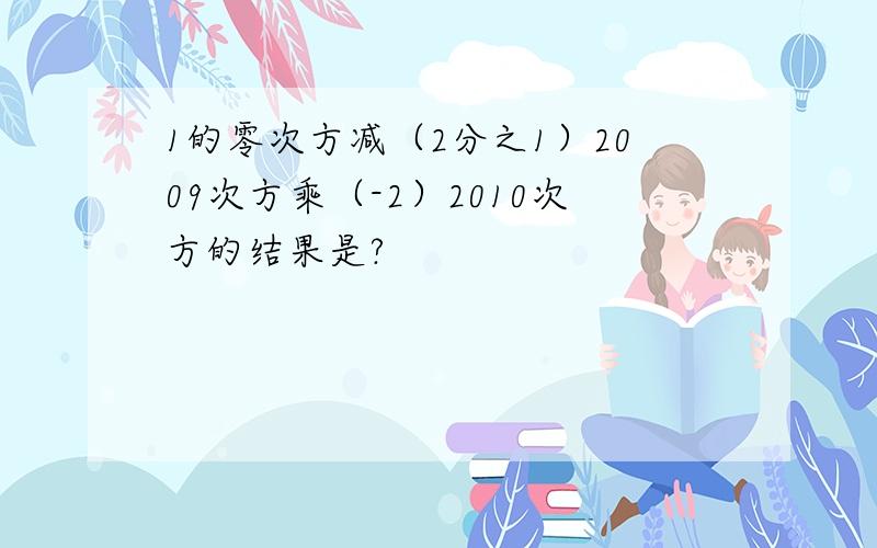 1的零次方减（2分之1）2009次方乘（-2）2010次方的结果是?