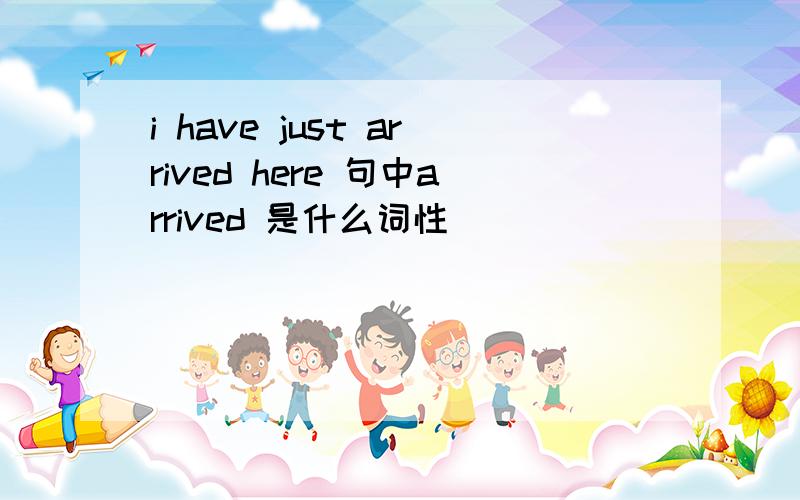 i have just arrived here 句中arrived 是什么词性