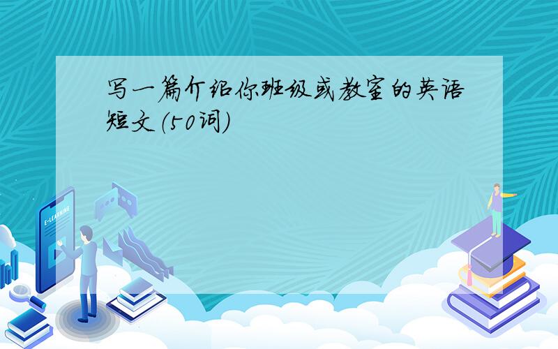 写一篇介绍你班级或教室的英语短文（50词）