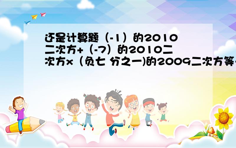 还是计算题（-1）的2010二次方+（-7）的2010二次方x（负七 分之一)的2009二次方等于?